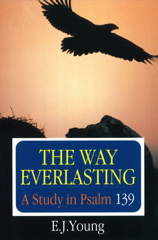 The Way Everlasting, A Study in Psalm 139 by E J Young cover image.