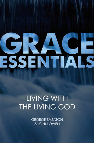 Grace Essentials: Living with the Living God by George Smeaton & John Owen cover image.