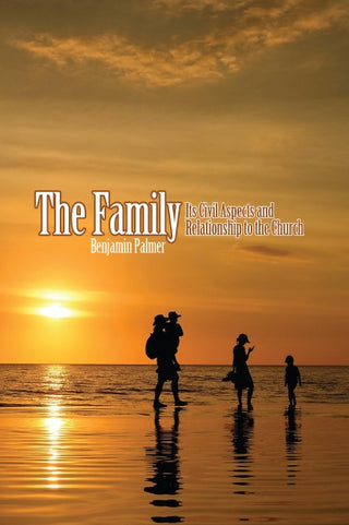 The Family: Its Civil Aspects and Relationship to the Church by Benjamin Palmer cover image
