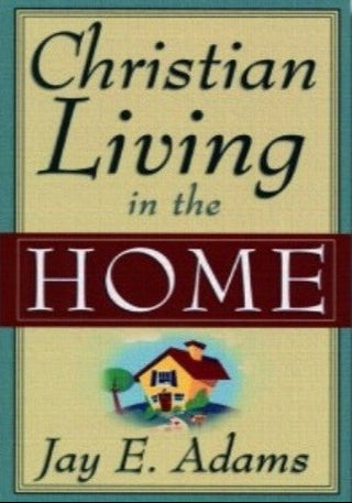 Christian Living in the Home by Jay E Adams cover image.
